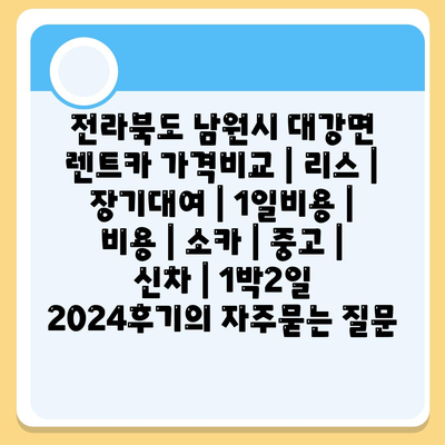 전라북도 남원시 대강면 렌트카 가격비교 | 리스 | 장기대여 | 1일비용 | 비용 | 소카 | 중고 | 신차 | 1박2일 2024후기