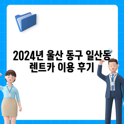 울산시 동구 일산동 렌트카 가격비교 | 리스 | 장기대여 | 1일비용 | 비용 | 소카 | 중고 | 신차 | 1박2일 2024후기