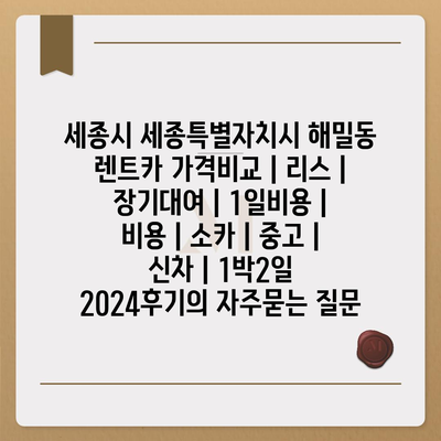 세종시 세종특별자치시 해밀동 렌트카 가격비교 | 리스 | 장기대여 | 1일비용 | 비용 | 소카 | 중고 | 신차 | 1박2일 2024후기