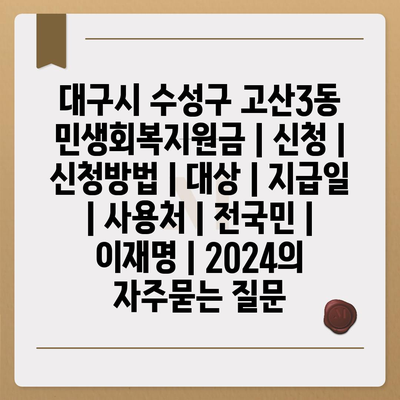 대구시 수성구 고산3동 민생회복지원금 | 신청 | 신청방법 | 대상 | 지급일 | 사용처 | 전국민 | 이재명 | 2024