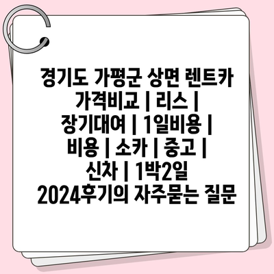 경기도 가평군 상면 렌트카 가격비교 | 리스 | 장기대여 | 1일비용 | 비용 | 소카 | 중고 | 신차 | 1박2일 2024후기