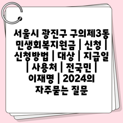 서울시 광진구 구의제3동 민생회복지원금 | 신청 | 신청방법 | 대상 | 지급일 | 사용처 | 전국민 | 이재명 | 2024