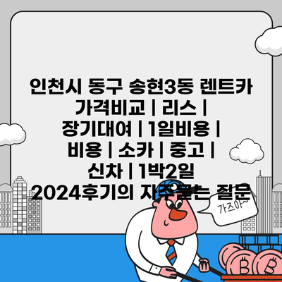 인천시 동구 송현3동 렌트카 가격비교 | 리스 | 장기대여 | 1일비용 | 비용 | 소카 | 중고 | 신차 | 1박2일 2024후기