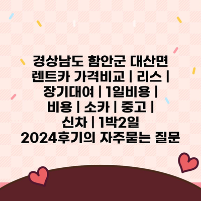 경상남도 함안군 대산면 렌트카 가격비교 | 리스 | 장기대여 | 1일비용 | 비용 | 소카 | 중고 | 신차 | 1박2일 2024후기