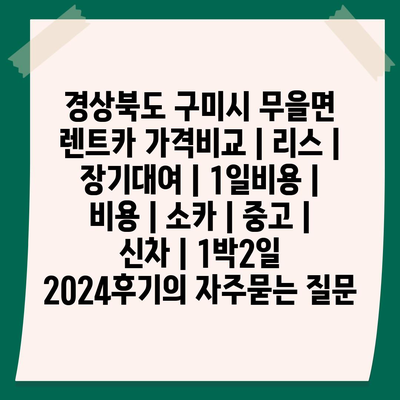 경상북도 구미시 무을면 렌트카 가격비교 | 리스 | 장기대여 | 1일비용 | 비용 | 소카 | 중고 | 신차 | 1박2일 2024후기