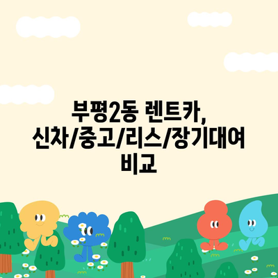 인천시 부평구 부평2동 렌트카 가격비교 | 리스 | 장기대여 | 1일비용 | 비용 | 소카 | 중고 | 신차 | 1박2일 2024후기