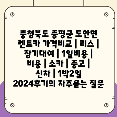 충청북도 증평군 도안면 렌트카 가격비교 | 리스 | 장기대여 | 1일비용 | 비용 | 소카 | 중고 | 신차 | 1박2일 2024후기