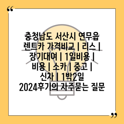 충청남도 서산시 연무읍 렌트카 가격비교 | 리스 | 장기대여 | 1일비용 | 비용 | 소카 | 중고 | 신차 | 1박2일 2024후기