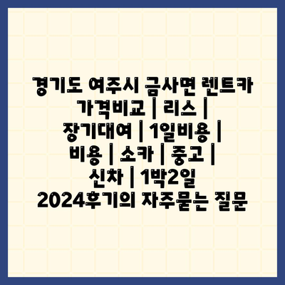 경기도 여주시 금사면 렌트카 가격비교 | 리스 | 장기대여 | 1일비용 | 비용 | 소카 | 중고 | 신차 | 1박2일 2024후기