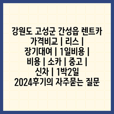 강원도 고성군 간성읍 렌트카 가격비교 | 리스 | 장기대여 | 1일비용 | 비용 | 소카 | 중고 | 신차 | 1박2일 2024후기