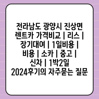 전라남도 광양시 진상면 렌트카 가격비교 | 리스 | 장기대여 | 1일비용 | 비용 | 소카 | 중고 | 신차 | 1박2일 2024후기