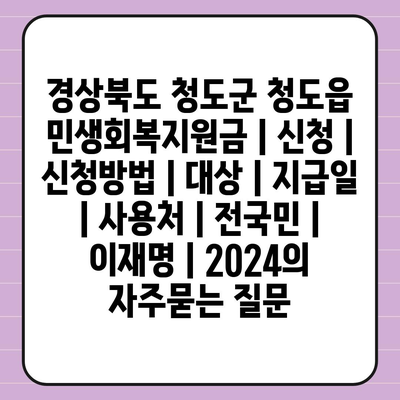 경상북도 청도군 청도읍 민생회복지원금 | 신청 | 신청방법 | 대상 | 지급일 | 사용처 | 전국민 | 이재명 | 2024