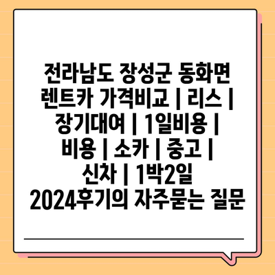 전라남도 장성군 동화면 렌트카 가격비교 | 리스 | 장기대여 | 1일비용 | 비용 | 소카 | 중고 | 신차 | 1박2일 2024후기