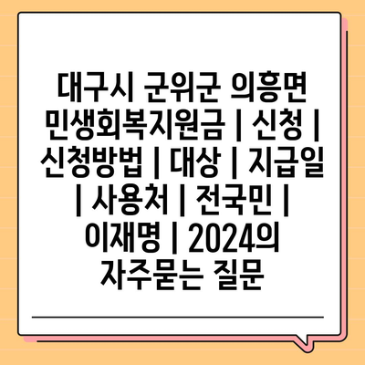 대구시 군위군 의흥면 민생회복지원금 | 신청 | 신청방법 | 대상 | 지급일 | 사용처 | 전국민 | 이재명 | 2024