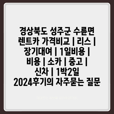 경상북도 성주군 수륜면 렌트카 가격비교 | 리스 | 장기대여 | 1일비용 | 비용 | 소카 | 중고 | 신차 | 1박2일 2024후기