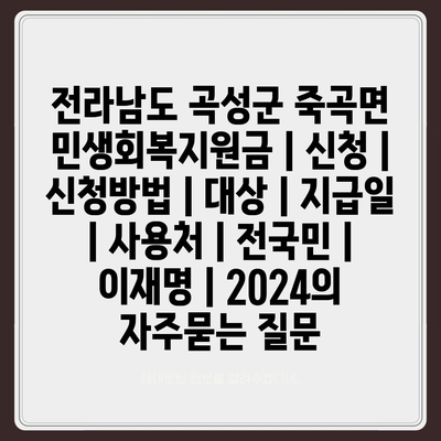 전라남도 곡성군 죽곡면 민생회복지원금 | 신청 | 신청방법 | 대상 | 지급일 | 사용처 | 전국민 | 이재명 | 2024