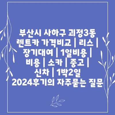 부산시 사하구 괴정3동 렌트카 가격비교 | 리스 | 장기대여 | 1일비용 | 비용 | 소카 | 중고 | 신차 | 1박2일 2024후기