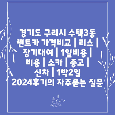 경기도 구리시 수택3동 렌트카 가격비교 | 리스 | 장기대여 | 1일비용 | 비용 | 소카 | 중고 | 신차 | 1박2일 2024후기