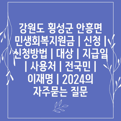 강원도 횡성군 안흥면 민생회복지원금 | 신청 | 신청방법 | 대상 | 지급일 | 사용처 | 전국민 | 이재명 | 2024