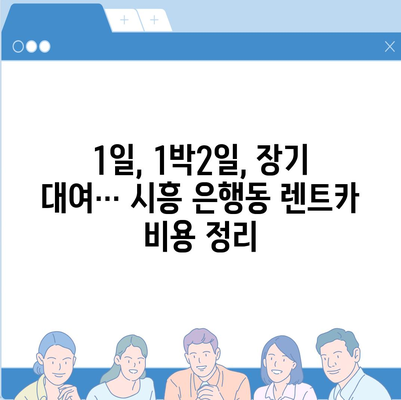 경기도 시흥시 은행동 렌트카 가격비교 | 리스 | 장기대여 | 1일비용 | 비용 | 소카 | 중고 | 신차 | 1박2일 2024후기