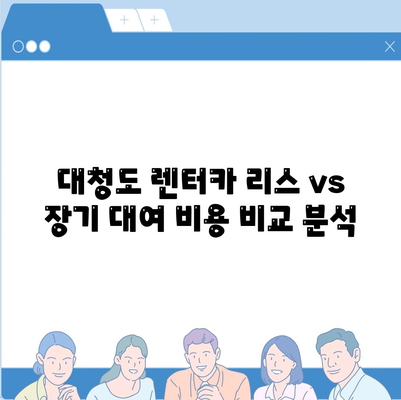 인천시 옹진군 대청면 렌트카 가격비교 | 리스 | 장기대여 | 1일비용 | 비용 | 소카 | 중고 | 신차 | 1박2일 2024후기