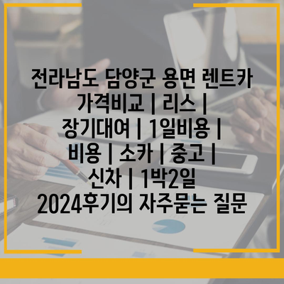 전라남도 담양군 용면 렌트카 가격비교 | 리스 | 장기대여 | 1일비용 | 비용 | 소카 | 중고 | 신차 | 1박2일 2024후기