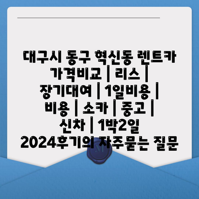 대구시 동구 혁신동 렌트카 가격비교 | 리스 | 장기대여 | 1일비용 | 비용 | 소카 | 중고 | 신차 | 1박2일 2024후기