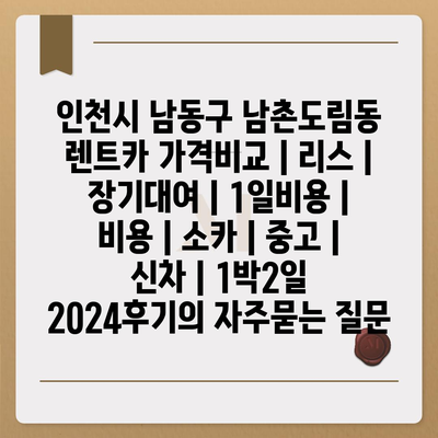 인천시 남동구 남촌도림동 렌트카 가격비교 | 리스 | 장기대여 | 1일비용 | 비용 | 소카 | 중고 | 신차 | 1박2일 2024후기