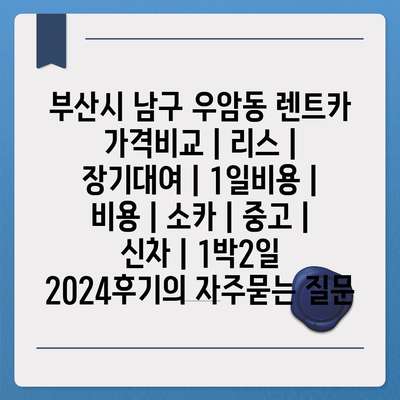 부산시 남구 우암동 렌트카 가격비교 | 리스 | 장기대여 | 1일비용 | 비용 | 소카 | 중고 | 신차 | 1박2일 2024후기