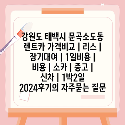 강원도 태백시 문곡소도동 렌트카 가격비교 | 리스 | 장기대여 | 1일비용 | 비용 | 소카 | 중고 | 신차 | 1박2일 2024후기