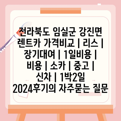 전라북도 임실군 강진면 렌트카 가격비교 | 리스 | 장기대여 | 1일비용 | 비용 | 소카 | 중고 | 신차 | 1박2일 2024후기