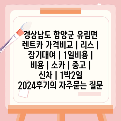 경상남도 함양군 유림면 렌트카 가격비교 | 리스 | 장기대여 | 1일비용 | 비용 | 소카 | 중고 | 신차 | 1박2일 2024후기