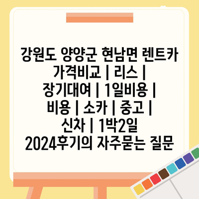 강원도 양양군 현남면 렌트카 가격비교 | 리스 | 장기대여 | 1일비용 | 비용 | 소카 | 중고 | 신차 | 1박2일 2024후기