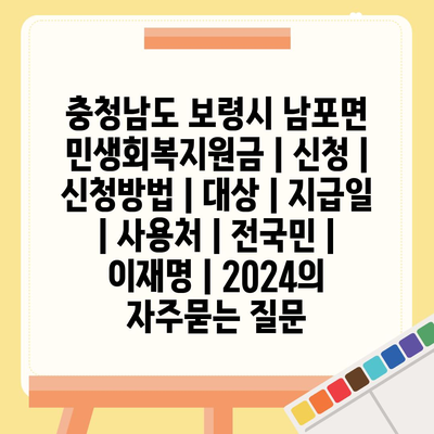 충청남도 보령시 남포면 민생회복지원금 | 신청 | 신청방법 | 대상 | 지급일 | 사용처 | 전국민 | 이재명 | 2024