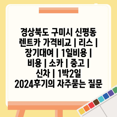 경상북도 구미시 신평동 렌트카 가격비교 | 리스 | 장기대여 | 1일비용 | 비용 | 소카 | 중고 | 신차 | 1박2일 2024후기