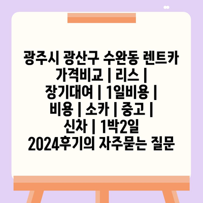 광주시 광산구 수완동 렌트카 가격비교 | 리스 | 장기대여 | 1일비용 | 비용 | 소카 | 중고 | 신차 | 1박2일 2024후기