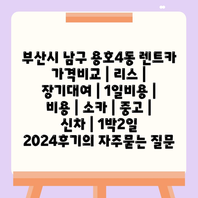 부산시 남구 용호4동 렌트카 가격비교 | 리스 | 장기대여 | 1일비용 | 비용 | 소카 | 중고 | 신차 | 1박2일 2024후기