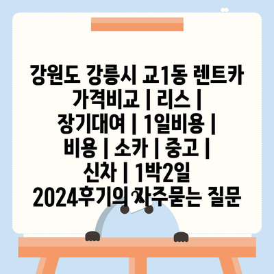 강원도 강릉시 교1동 렌트카 가격비교 | 리스 | 장기대여 | 1일비용 | 비용 | 소카 | 중고 | 신차 | 1박2일 2024후기