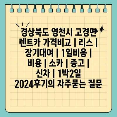 경상북도 영천시 고경면 렌트카 가격비교 | 리스 | 장기대여 | 1일비용 | 비용 | 소카 | 중고 | 신차 | 1박2일 2024후기