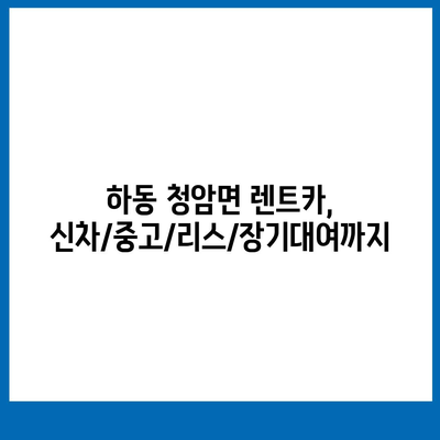 경상남도 하동군 청암면 렌트카 가격비교 | 리스 | 장기대여 | 1일비용 | 비용 | 소카 | 중고 | 신차 | 1박2일 2024후기