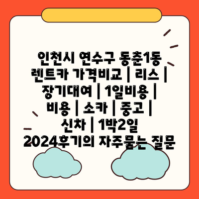 인천시 연수구 동춘1동 렌트카 가격비교 | 리스 | 장기대여 | 1일비용 | 비용 | 소카 | 중고 | 신차 | 1박2일 2024후기