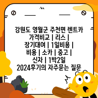 강원도 영월군 주천면 렌트카 가격비교 | 리스 | 장기대여 | 1일비용 | 비용 | 소카 | 중고 | 신차 | 1박2일 2024후기