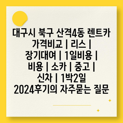 대구시 북구 산격4동 렌트카 가격비교 | 리스 | 장기대여 | 1일비용 | 비용 | 소카 | 중고 | 신차 | 1박2일 2024후기