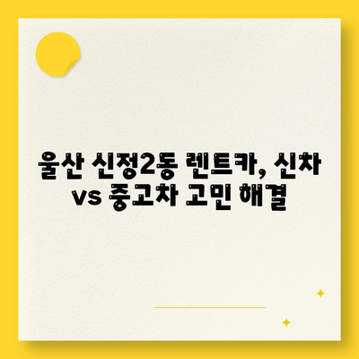 울산시 남구 신정2동 렌트카 가격비교 | 리스 | 장기대여 | 1일비용 | 비용 | 소카 | 중고 | 신차 | 1박2일 2024후기