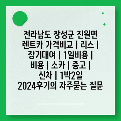 전라남도 장성군 진원면 렌트카 가격비교 | 리스 | 장기대여 | 1일비용 | 비용 | 소카 | 중고 | 신차 | 1박2일 2024후기