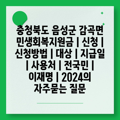 충청북도 음성군 감곡면 민생회복지원금 | 신청 | 신청방법 | 대상 | 지급일 | 사용처 | 전국민 | 이재명 | 2024