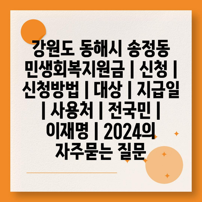 강원도 동해시 송정동 민생회복지원금 | 신청 | 신청방법 | 대상 | 지급일 | 사용처 | 전국민 | 이재명 | 2024