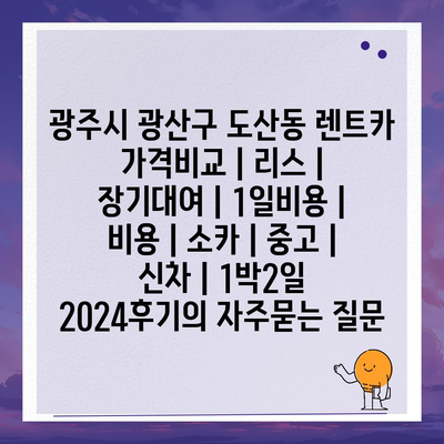 광주시 광산구 도산동 렌트카 가격비교 | 리스 | 장기대여 | 1일비용 | 비용 | 소카 | 중고 | 신차 | 1박2일 2024후기