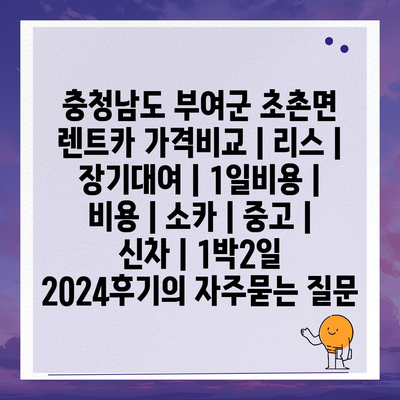 충청남도 부여군 초촌면 렌트카 가격비교 | 리스 | 장기대여 | 1일비용 | 비용 | 소카 | 중고 | 신차 | 1박2일 2024후기