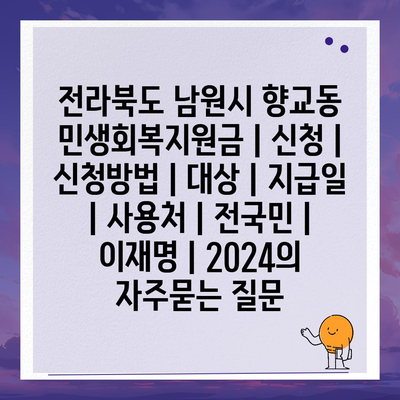 전라북도 남원시 향교동 민생회복지원금 | 신청 | 신청방법 | 대상 | 지급일 | 사용처 | 전국민 | 이재명 | 2024